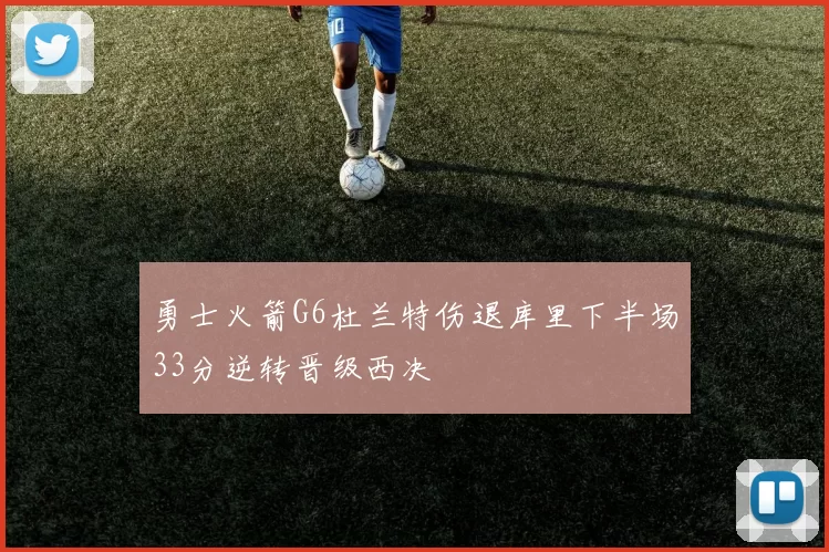 勇士火箭G6杜兰特伤退库里下半场33分逆转晋级西决