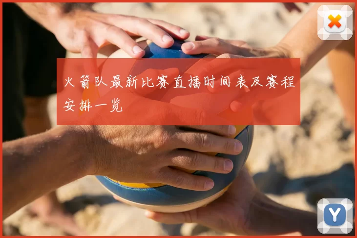 火箭队最新比赛直播时间表及赛程安排一览