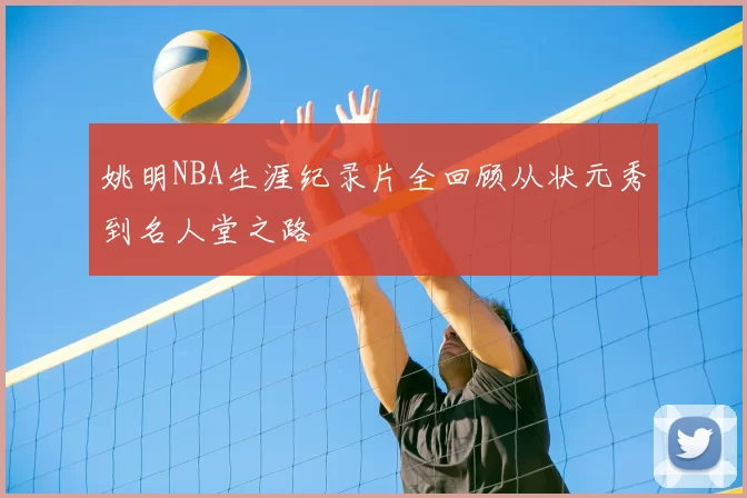 姚明NBA生涯纪录片全回顾从状元秀到名人堂之路