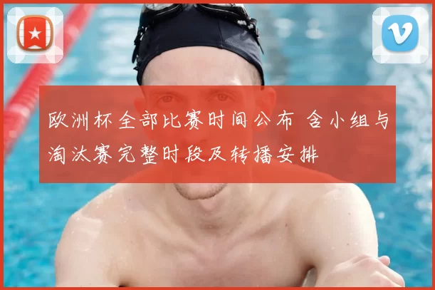 欧洲杯全部比赛时间公布 含小组与淘汰赛完整时段及转播安排