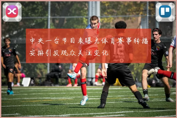 中央一台节目表曝光体育赛事转播安排引发观众关注变化