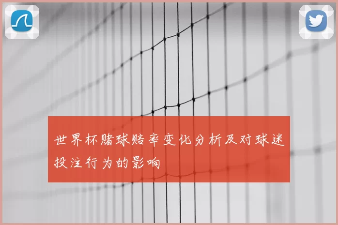 世界杯赌球赔率变化分析及对球迷投注行为的影响