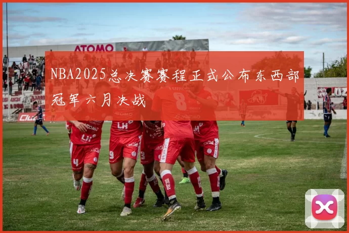 NBA2025总决赛赛程正式公布东西部冠军六月决战