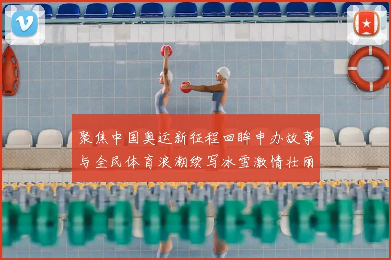 聚焦中国奥运新征程回眸申办故事与全民体育浪潮续写冰雪激情壮丽