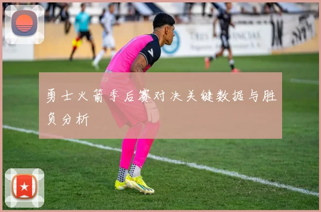 勇士火箭季后赛对决关键数据与胜负分析