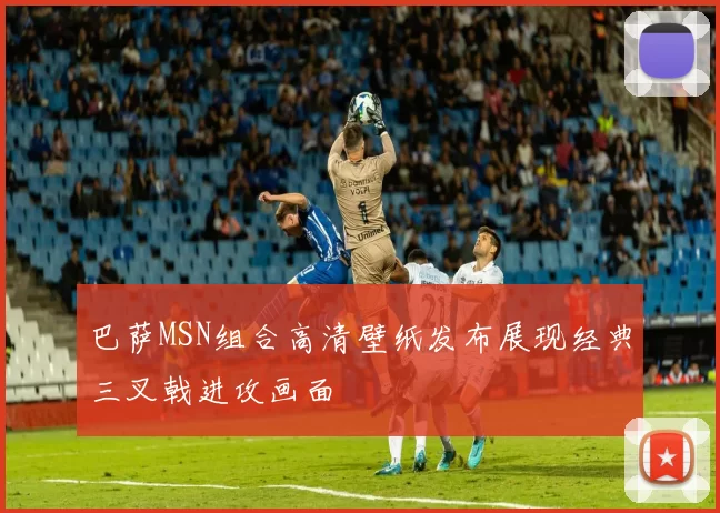 巴萨MSN组合高清壁纸发布展现经典三叉戟进攻画面