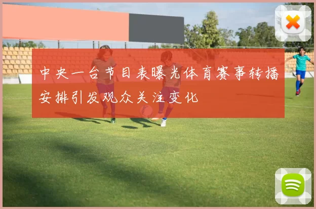 中央一台节目表曝光体育赛事转播安排引发观众关注变化