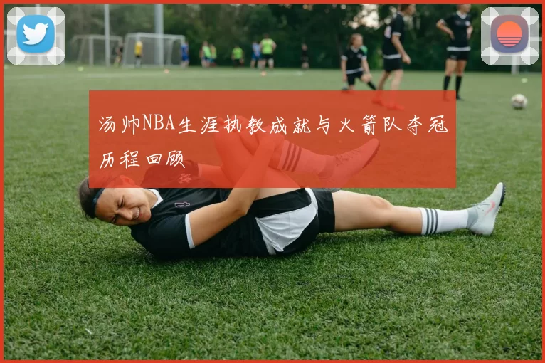 汤帅NBA生涯执教成就与火箭队夺冠历程回顾