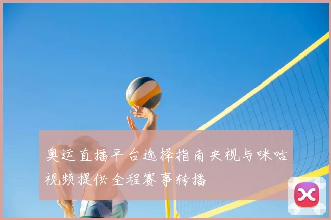 奥运直播平台选择指南央视与咪咕视频提供全程赛事转播