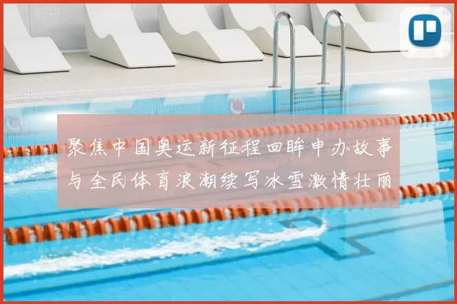 聚焦中国奥运新征程回眸申办故事与全民体育浪潮续写冰雪激情壮丽