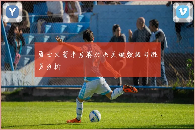 勇士火箭季后赛对决关键数据与胜负分析