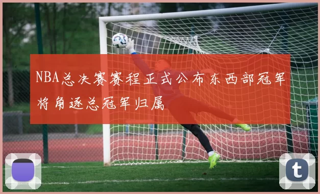 NBA总决赛赛程正式公布东西部冠军将角逐总冠军归属