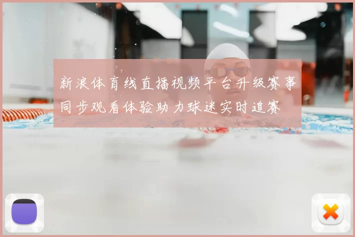 新浪体育线直播视频平台升级赛事同步观看体验助力球迷实时追赛