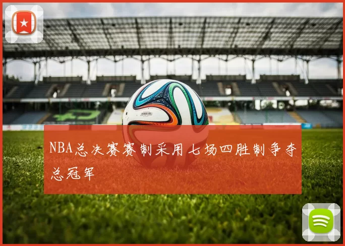 NBA总决赛赛制采用七场四胜制争夺总冠军