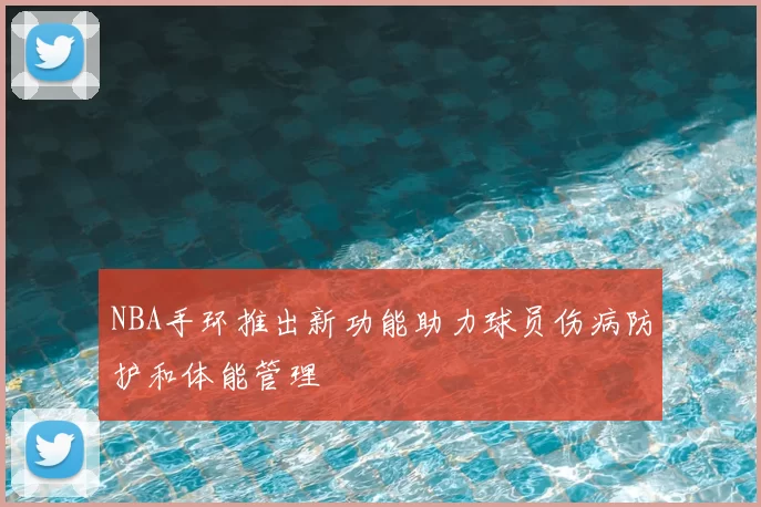 NBA手环推出新功能助力球员伤病防护和体能管理