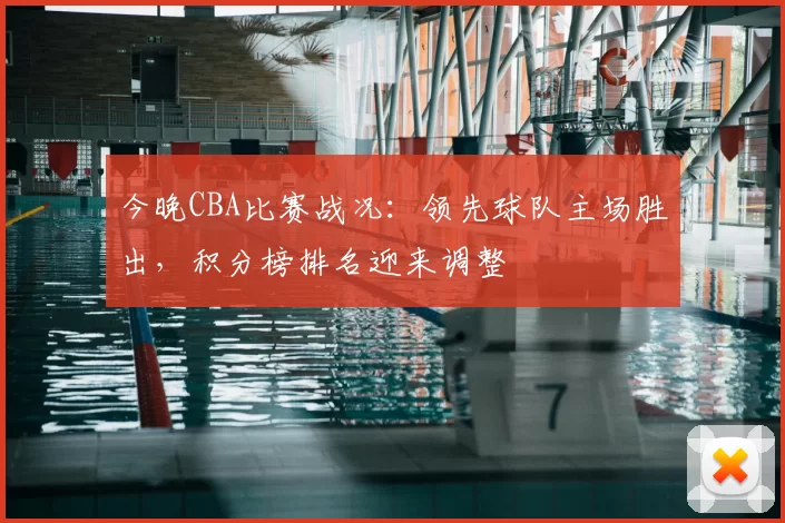 今晚CBA比赛战况：领先球队主场胜出，积分榜排名迎来调整