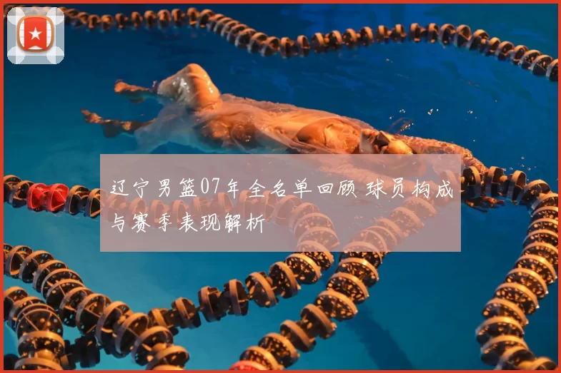 辽宁男篮07年全名单回顾 球员构成与赛季表现解析
