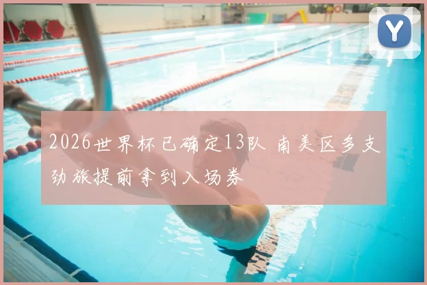 2026世界杯已确定13队 南美区多支劲旅提前拿到入场券