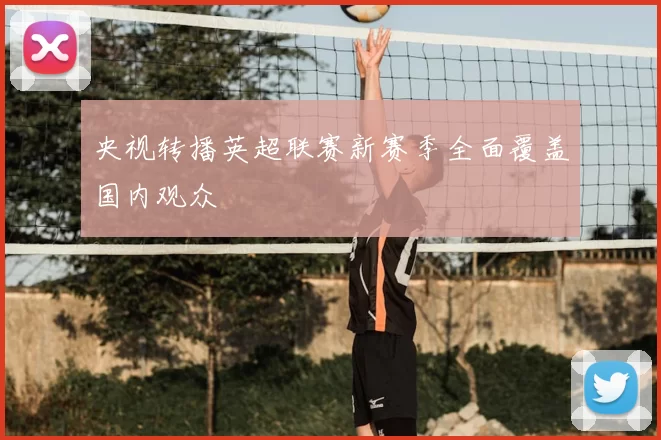 央视转播英超联赛新赛季全面覆盖国内观众