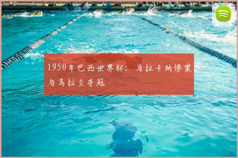 1950年巴西世界杯：马拉卡纳惨案与乌拉圭夺冠