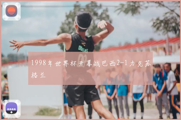 1998年世界杯开幕战巴西2-1力克苏格兰