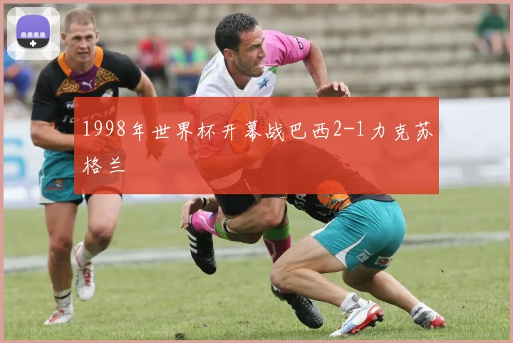 1998年世界杯开幕战巴西2-1力克苏格兰