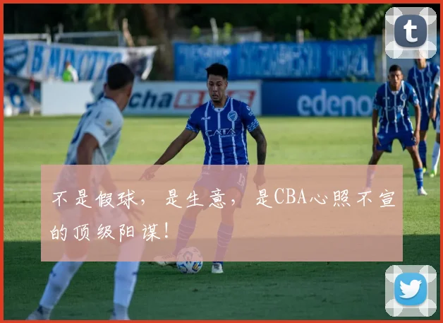 不是假球，是生意，是CBA心照不宣的顶级阳谋!