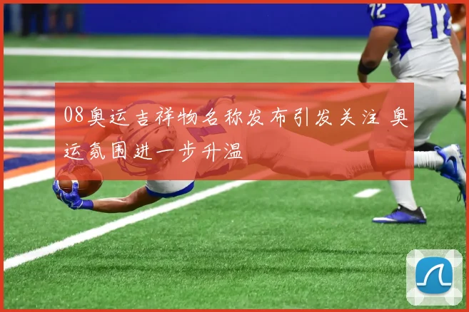 08奥运吉祥物名称发布引发关注 奥运氛围进一步升温