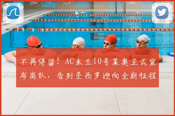 不再停留！AC米兰10号莱奥正式宣布离队，告别圣西罗迎向全新征程_阿莱格里_欧冠_那不勒斯