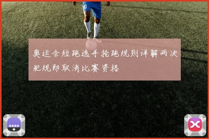 奥运会短跑选手抢跑规则详解两次犯规即取消比赛资格