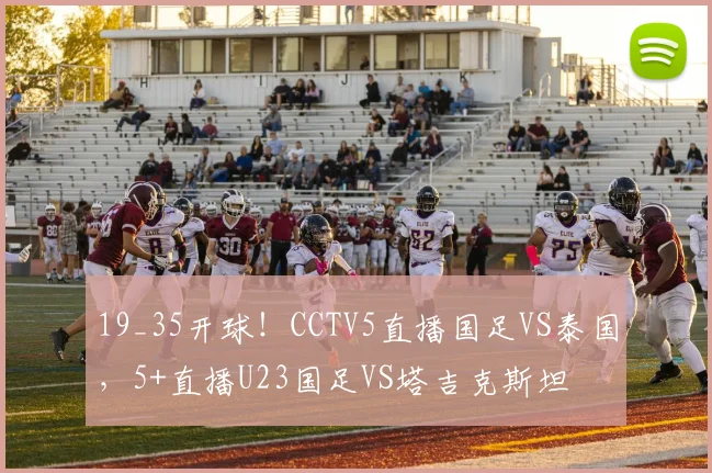 19_35开球!CCTV5直播国足VS泰国,5+直播U23国足VS塔吉克斯坦