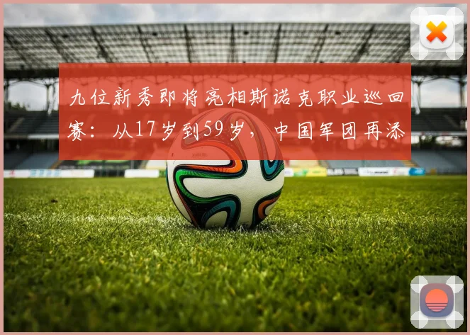 九位新秀即将亮相斯诺克职业巡回赛：从17岁到59岁，中国军团再添四将